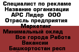 Специалист по рекламе › Название организации ­ АРС-Лидер, ООО › Отрасль предприятия ­ Маркетинг › Минимальный оклад ­ 32 000 - Все города Работа » Вакансии   . Башкортостан респ.,Баймакский р-н